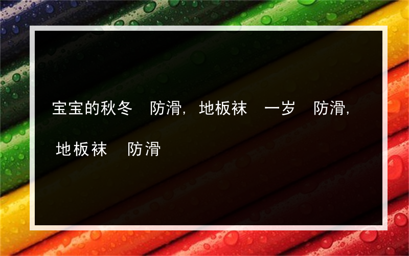 宝宝的秋冬 防滑,地板袜 一岁 防滑,地板袜 防滑?你为什么选择地板袜